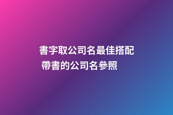 書字取公司名最佳搭配 帶書的公司名參照-第1張-公司起名-玄機派